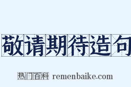 敬请期待造句是什么意思的图片